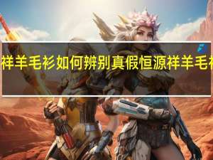 恒源祥羊毛衫如何辨别真假 恒源祥羊毛衫真假鉴别