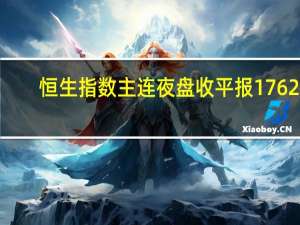 恒生指数主连夜盘收平报17624.00点恒生科技指数主连夜盘收跌0.02%报4047.00点