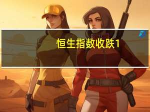 恒生指数收跌1.36% 恒生科技指数跌1.45%