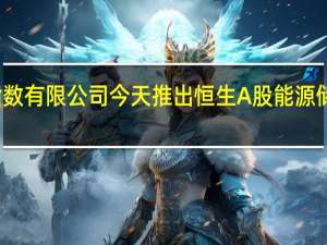 恒生指数有限公司今天推出恒生A股能源储存装置指数