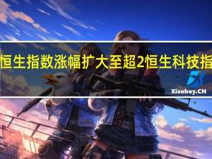 恒生指数涨幅扩大至超2恒生科技指数涨2.46