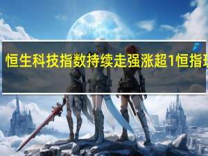 恒生科技指数持续走强涨超1%恒指现涨0.45%