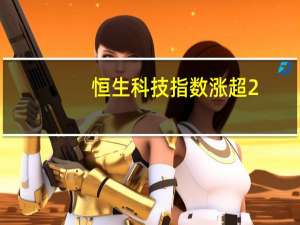 恒生科技指数涨超2