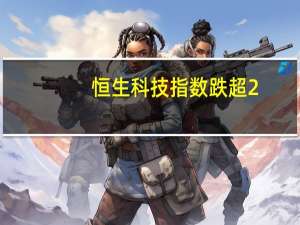 恒生科技指数跌超2%