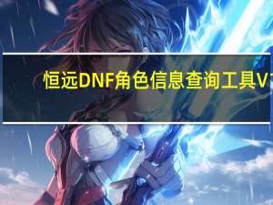 恒远DNF角色信息查询工具 V1.0 绿色版（恒远DNF角色信息查询工具 V1.0 绿色版功能简介）
