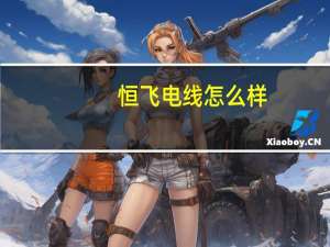 恒飞电线怎么样