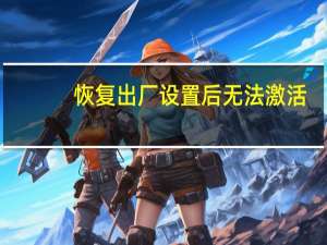 恢复出厂设置后无法激活（苹果无法激活怎么办）