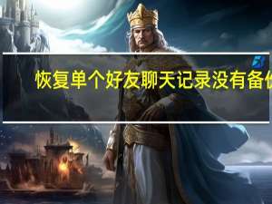 恢复单个好友聊天记录没有备份（恢复单个好友聊天记录）