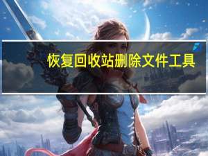 恢复回收站删除文件工具（恢复回收站删除文件）