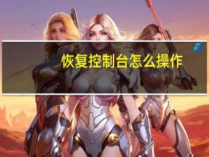 恢复控制台怎么操作（恢复控制台）