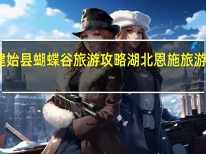 恩施建始县蝴蝶谷旅游攻略 湖北恩施旅游自由行攻略