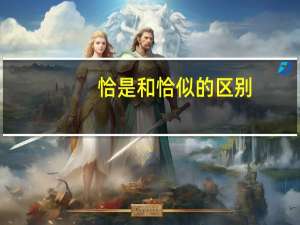 恰是和恰似的区别