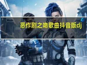 恶作剧之吻歌曲抖音版dj（恶作剧之吻歌曲）