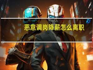 恶意调岗降薪怎么离职