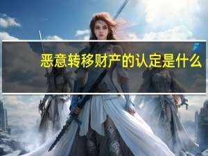 恶意转移财产的认定是什么