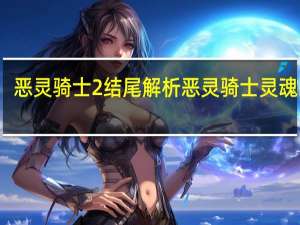 恶灵骑士2结尾解析 恶灵骑士灵魂战车