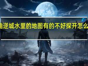 恶魔城月下夜想曲逆城水里的地图有的不好探开怎么办 恶魔城之月下夜想曲