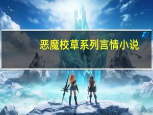 恶魔校草系列言情小说（恶魔校花闯情关简介）