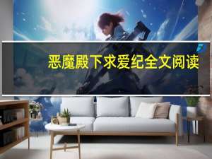 恶魔殿下求爱纪全文阅读（恶魔殿下求爱纪）