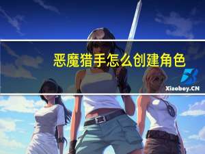 恶魔猎手怎么创建角色（恶魔猎手怎么创建）