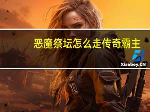恶魔祭坛怎么走传奇霸主（恶魔祭坛怎么走）