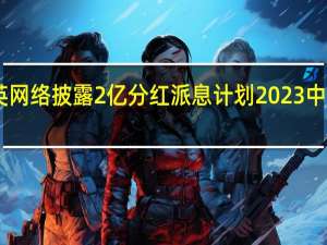 恺英网络披露2亿分红派息计划2023中期营收19.76亿