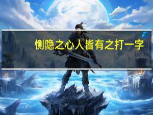 恻隐之心人皆有之打一字（恻隐之心人皆有之）