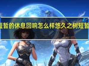 悠久之树短暂的休息回响怎么样 悠久之树短暂的休息回响介绍