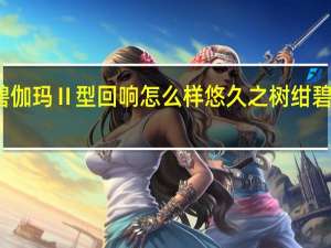 悠久之树绀碧伽玛Ⅱ型回响怎么样 悠久之树绀碧伽玛Ⅱ型回响介绍