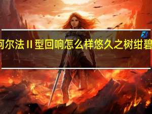 悠久之树绀碧阿尔法Ⅱ型回响怎么样 悠久之树绀碧阿尔法Ⅱ型回响介绍