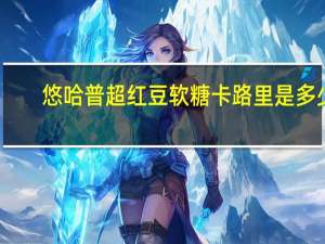 悠哈 普超红豆软糖卡路里是多少