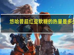 悠哈 普超红豆软糖的热量是多少