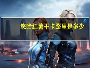 悠哈 红薯干卡路里是多少