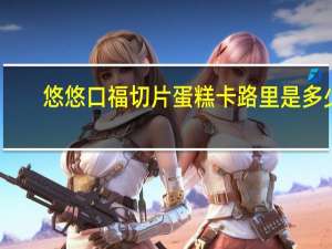 悠悠口福 切片蛋糕卡路里是多少