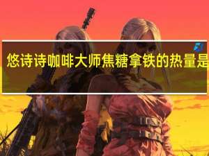 悠诗诗 咖啡大师焦糖拿铁的热量是多少