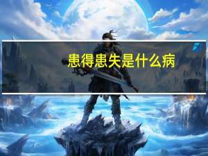 患得患失是什么病（患得患失是什么意思）