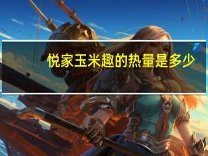 悦家 玉米趣的热量是多少