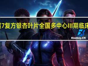 悦康药业涨超7%复方银杏叶片全国多中心III期临床研究达到主要终点