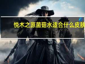 悦木之源菌菇水适合什么皮肤