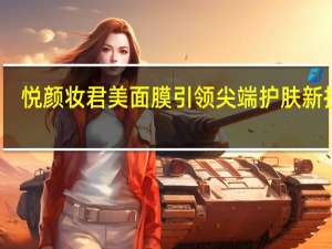 悦颜妆君美面膜引领尖端护肤新技术，完美诠释绿色面膜新理念