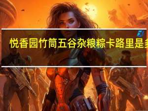 悦香园竹筒五谷杂粮粽卡路里是多少