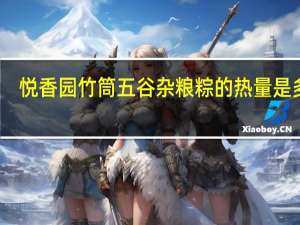 悦香园竹筒五谷杂粮粽的热量是多少