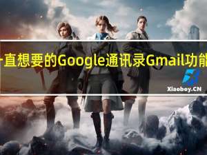 您一直想要的Google通讯录Gmail功能终于来了