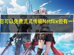 您可以免费流式传输Netflix但有一个问题
