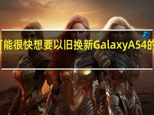 您可能很快想要以旧换新 Galaxy A54 的两个原因