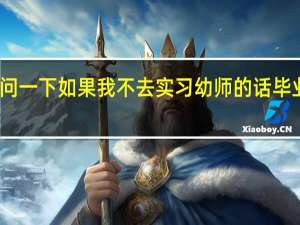 您好 就是问一下 如果我不去实习幼师的话 毕业证还能拿到嘛