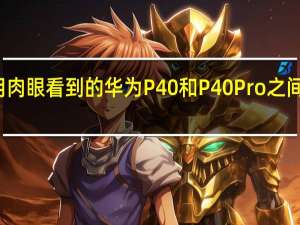 您将用肉眼看到的华为P40和P40 Pro之间的最大区别