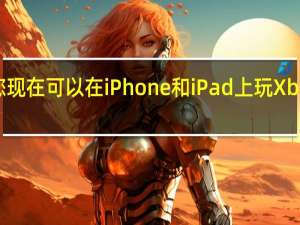 您现在可以在iPhone和iPad上玩Xbox游戏