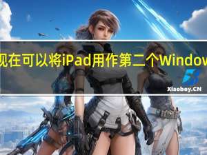 您现在可以将iPad用作第二个Windows显示器
