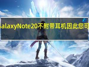 您的三星Galaxy Note 20不附带耳机 因此您可以免费获得它们